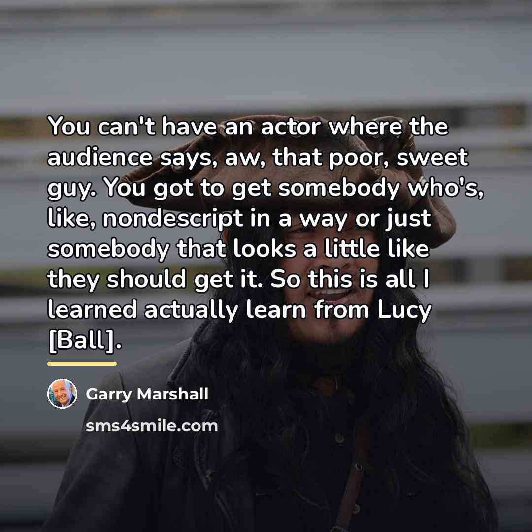 “You can't have an actor where the audience says, aw,…” quote by Garry Marshall