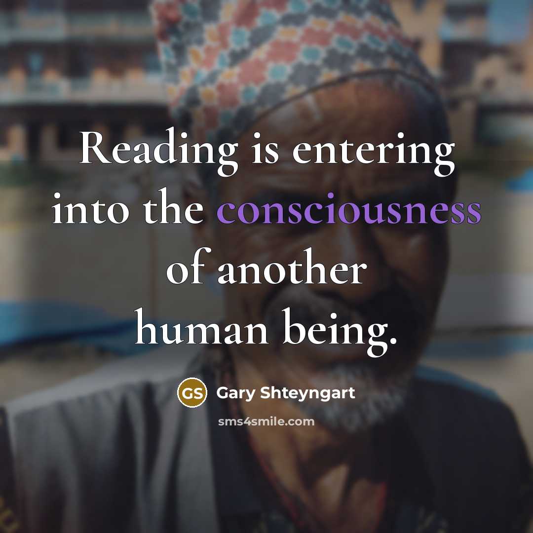 “Reading is entering into the consciousness of another human being.…” quote by Gary Shteyngart