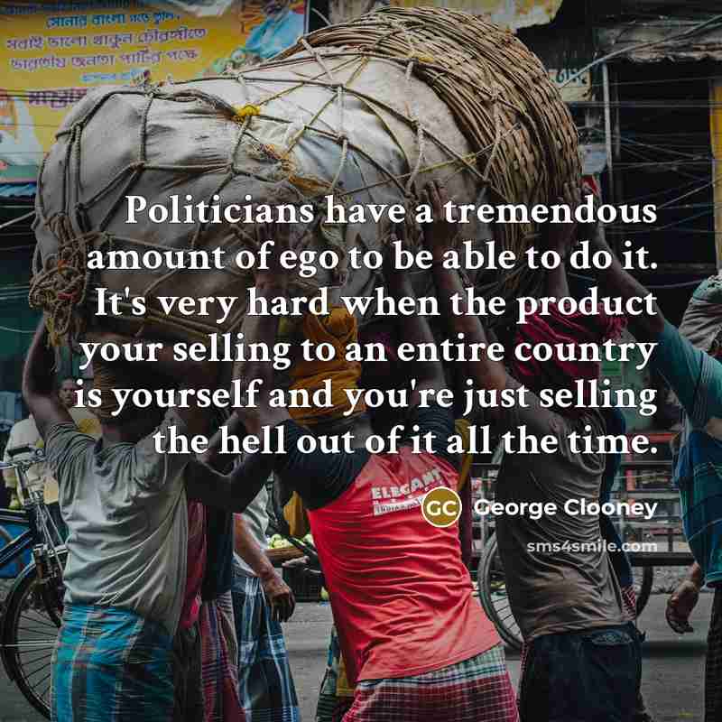 “Politicians have a tremendous amount of ego to be able…” quote by George Clooney
