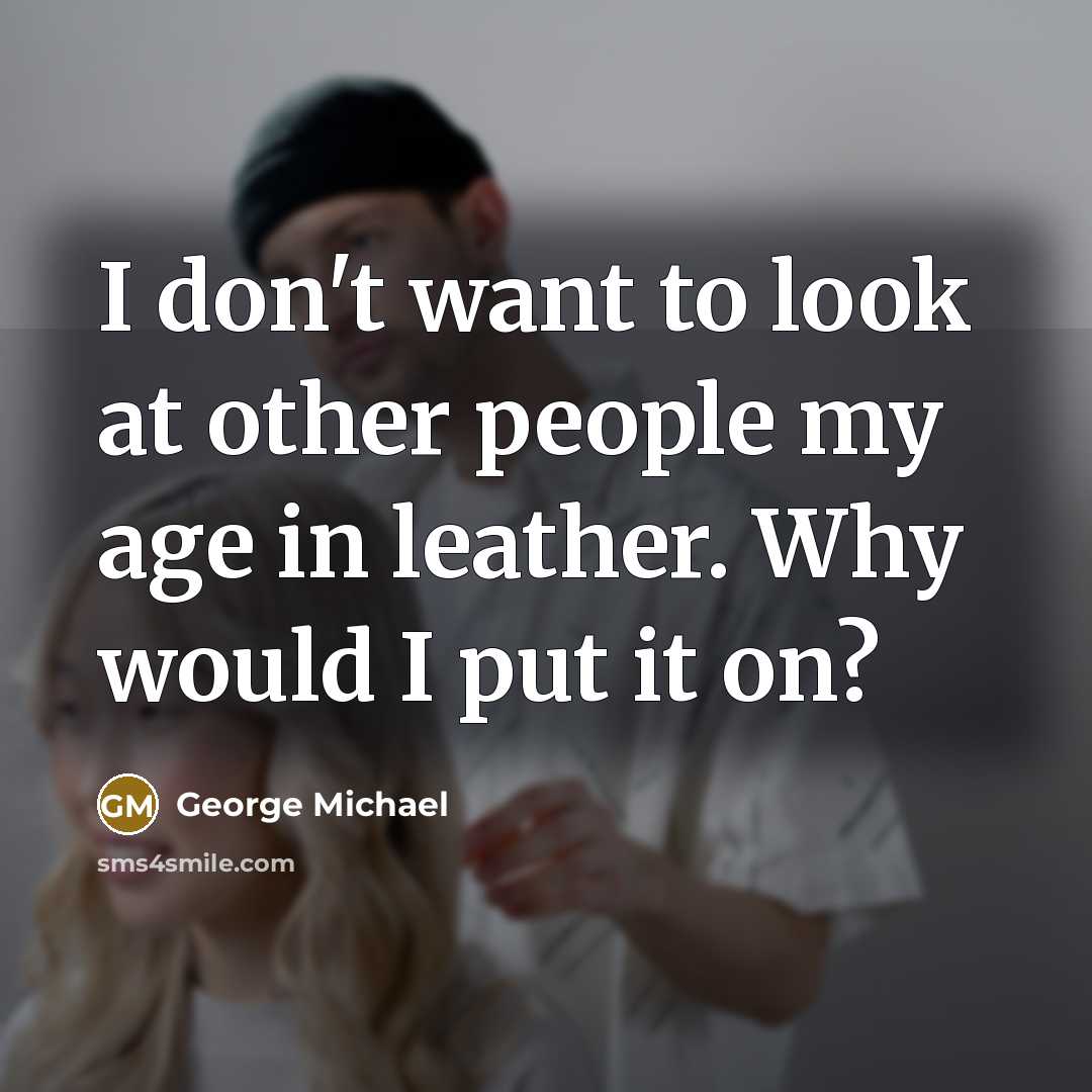 “I don't want to look at other people my age…” quote by George Michael