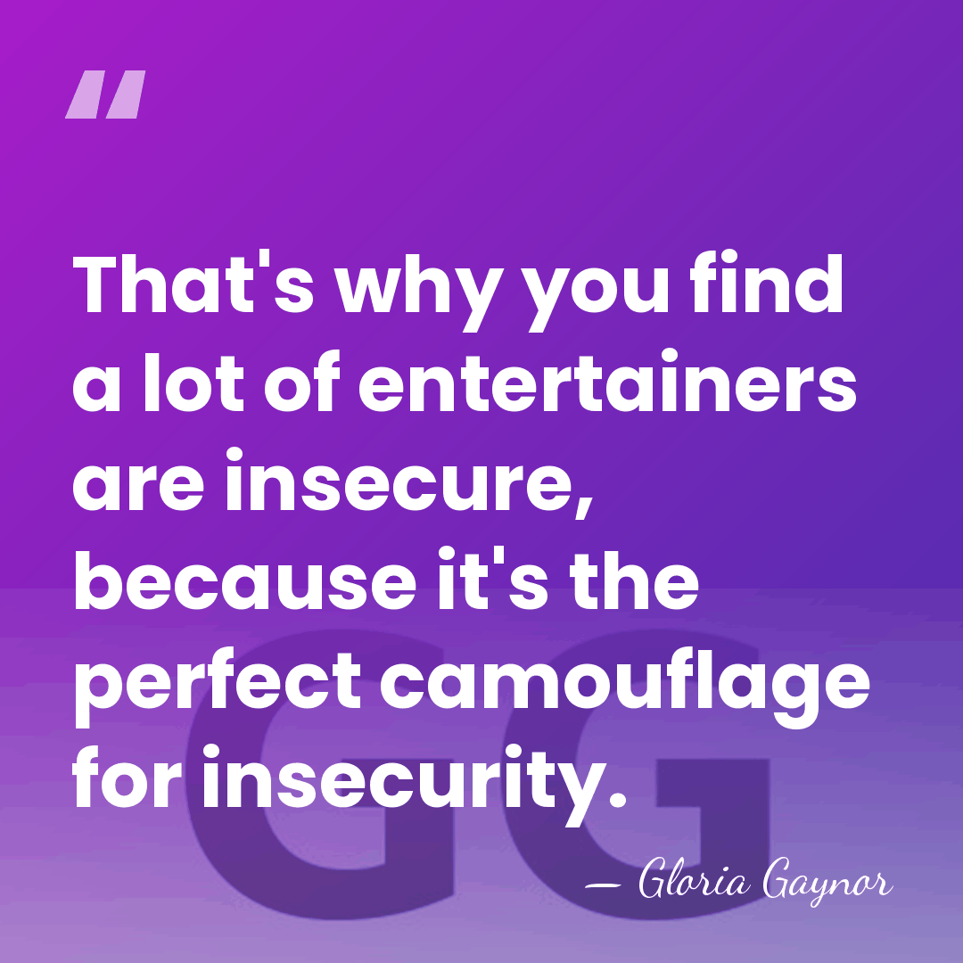 That's why you find a lot of entertainers are insecure, because it's&hellip; - Gloria Gaynor