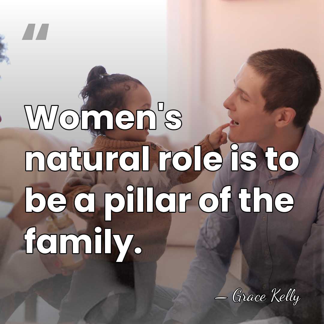 Women's natural role is to be a pillar of the family. - Grace Kelly