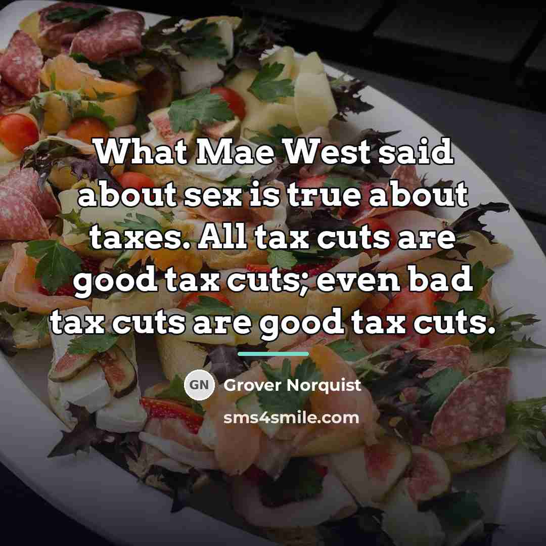 “What Mae West said about sex is true about taxes.…” quote by Grover Norquist