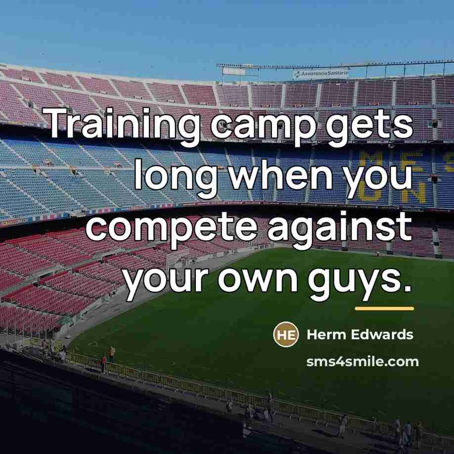 “Training camp gets long when you compete against your own…” quote by Herm Edwards