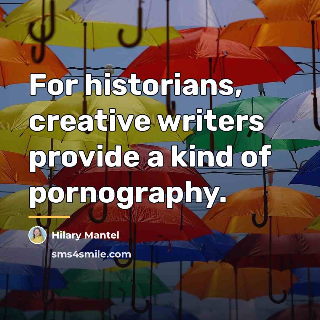 “For historians, creative writers provide a kind of pornography.…” quote by Hilary Mantel