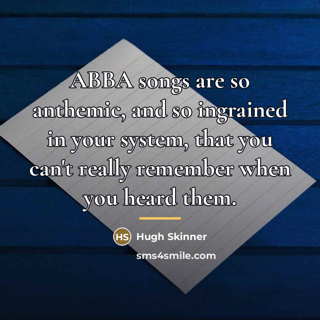 “ABBA songs are so anthemic, and so ingrained in your…” quote by Hugh Skinner