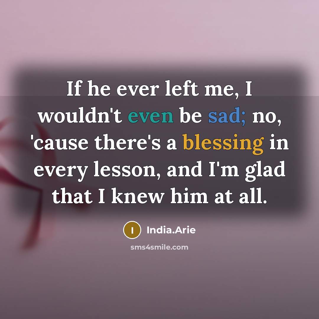 “If he ever left me, I wouldn't even be sad;…” quote by India.Arie