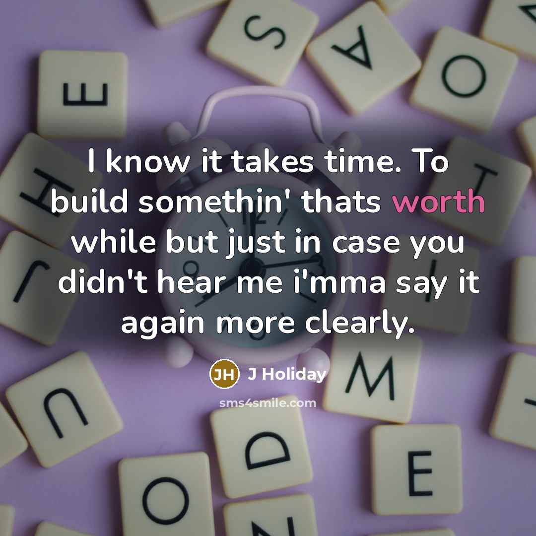 “I know it takes time. To build somethin' thats worth…” quote by J Holiday