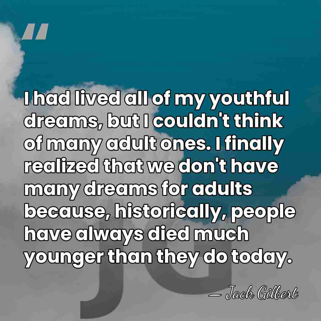 I had lived all of my youthful dreams, but I couldn't think&hellip; - Jack Gilbert
