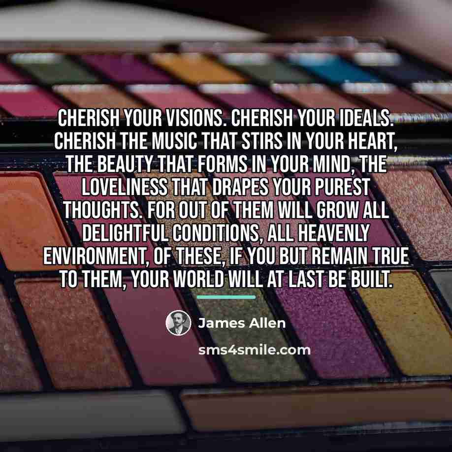 “Cherish your visions. Cherish your ideals. Cherish the music that…” quote by James Allen