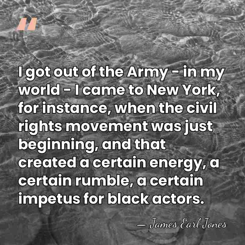 I got out of the Army - in my world - I&hellip; - James Earl Jones
