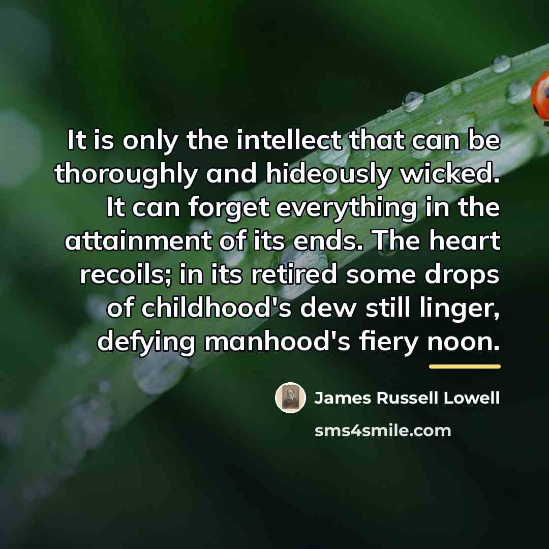 “It is only the intellect that can be thoroughly and…” quote by James Russell Lowell