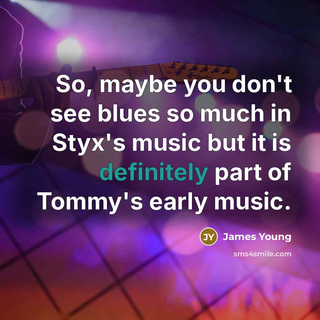 “So, maybe you don't see blues so much in Styx's…” quote by James Young