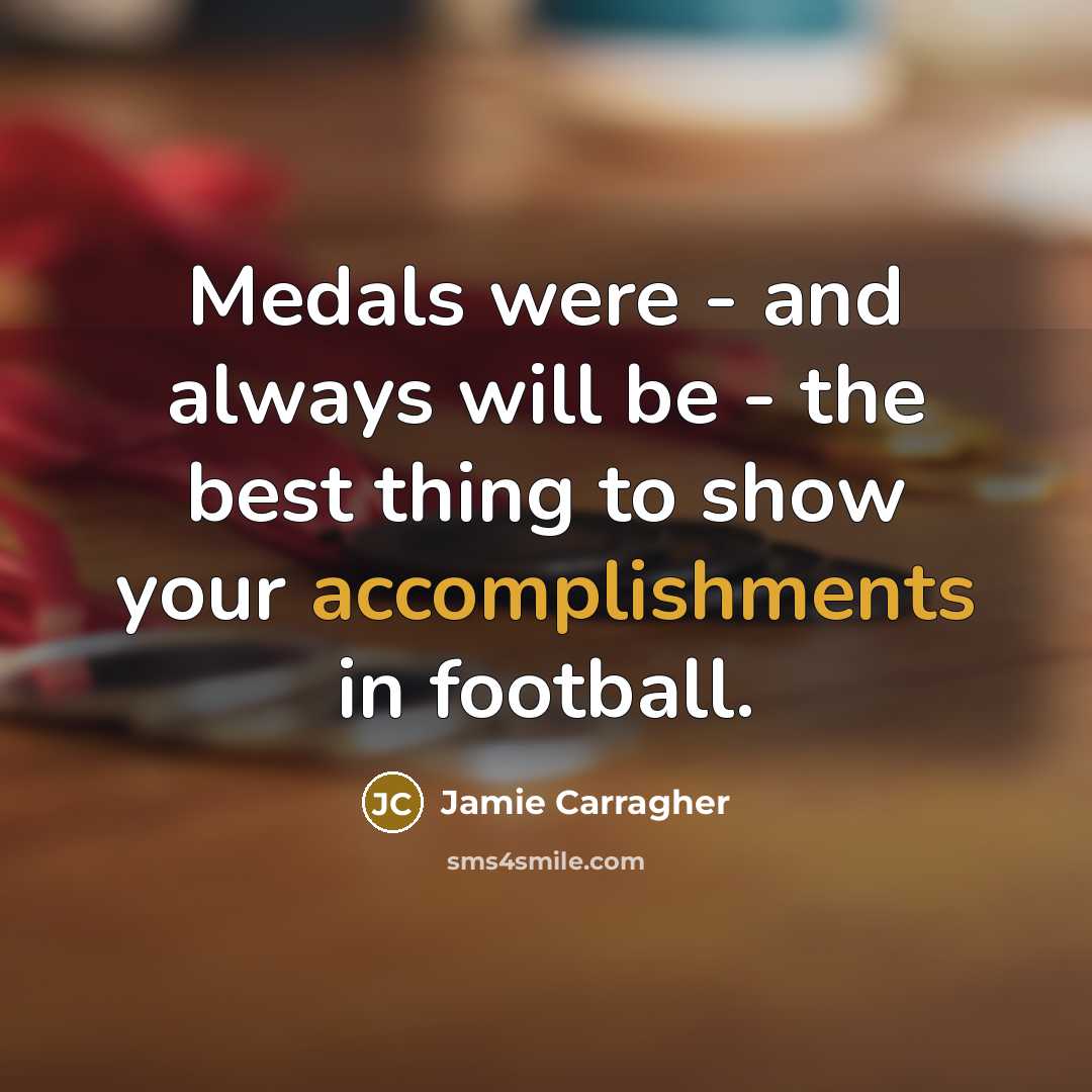 “Medals were - and always will be - the best thing to show your accomplishments in football.” quote by Jamie Carragher
