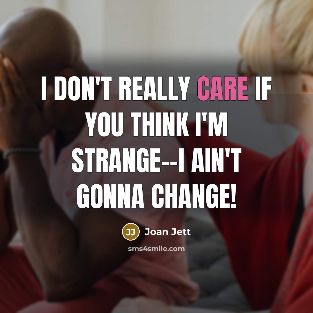 “I don't really care if you think I'm strange--I ain't…” quote by Joan Jett