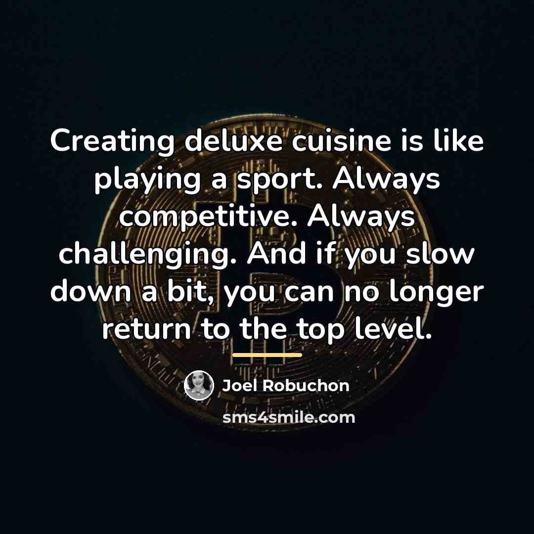 “Creating deluxe cuisine is like playing a sport. Always competitive.…” quote by Joel Robuchon