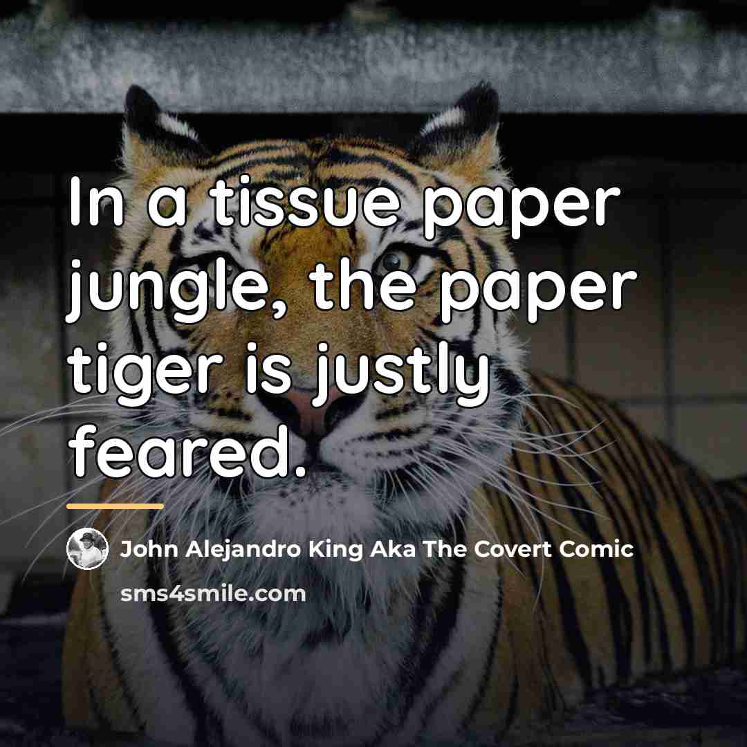“In a tissue paper jungle, the paper tiger is justly…” quote by John Alejandro King Aka The Covert Comic