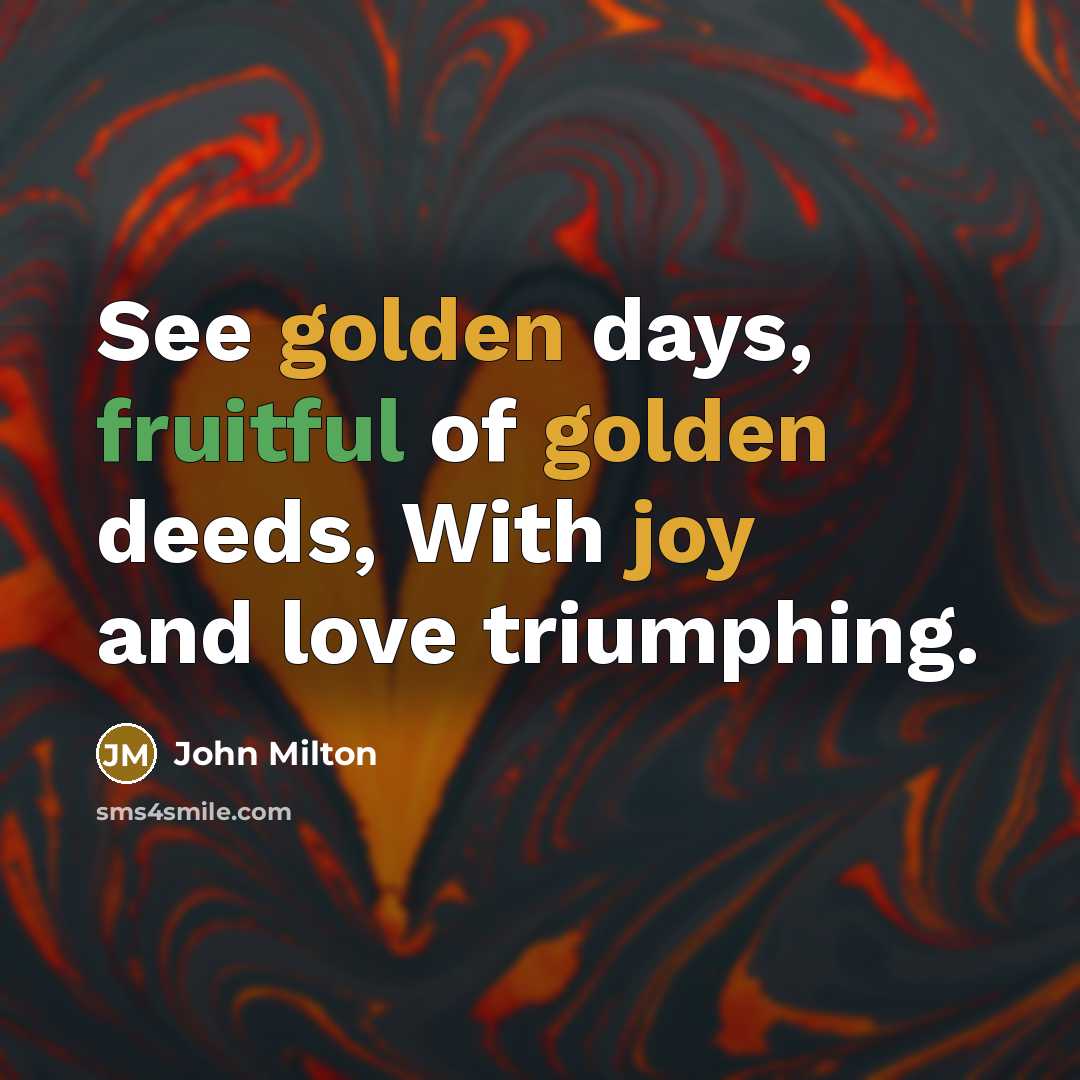 “See golden days, fruitful of golden deeds, With joy and…” quote by John Milton