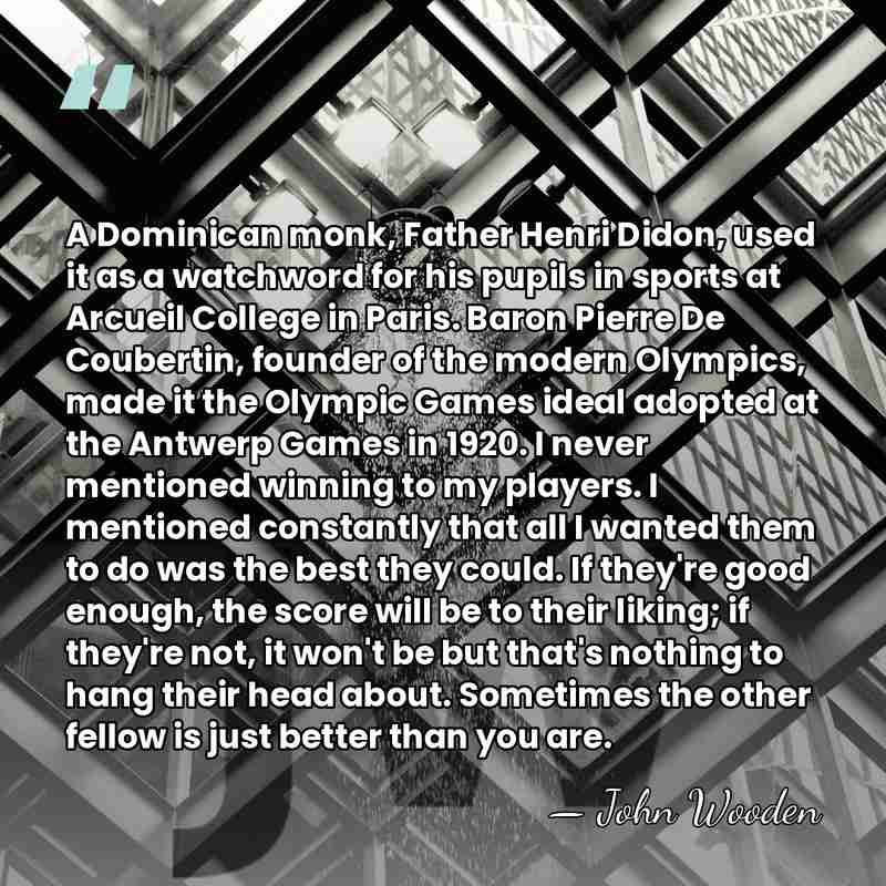 A Dominican monk, Father Henri Didon, used it as a watchword for&hellip; - John Wooden