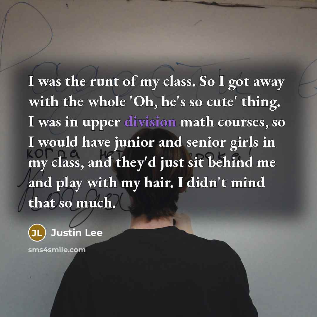 “I was the runt of my class. So I got…” quote by Justin Lee