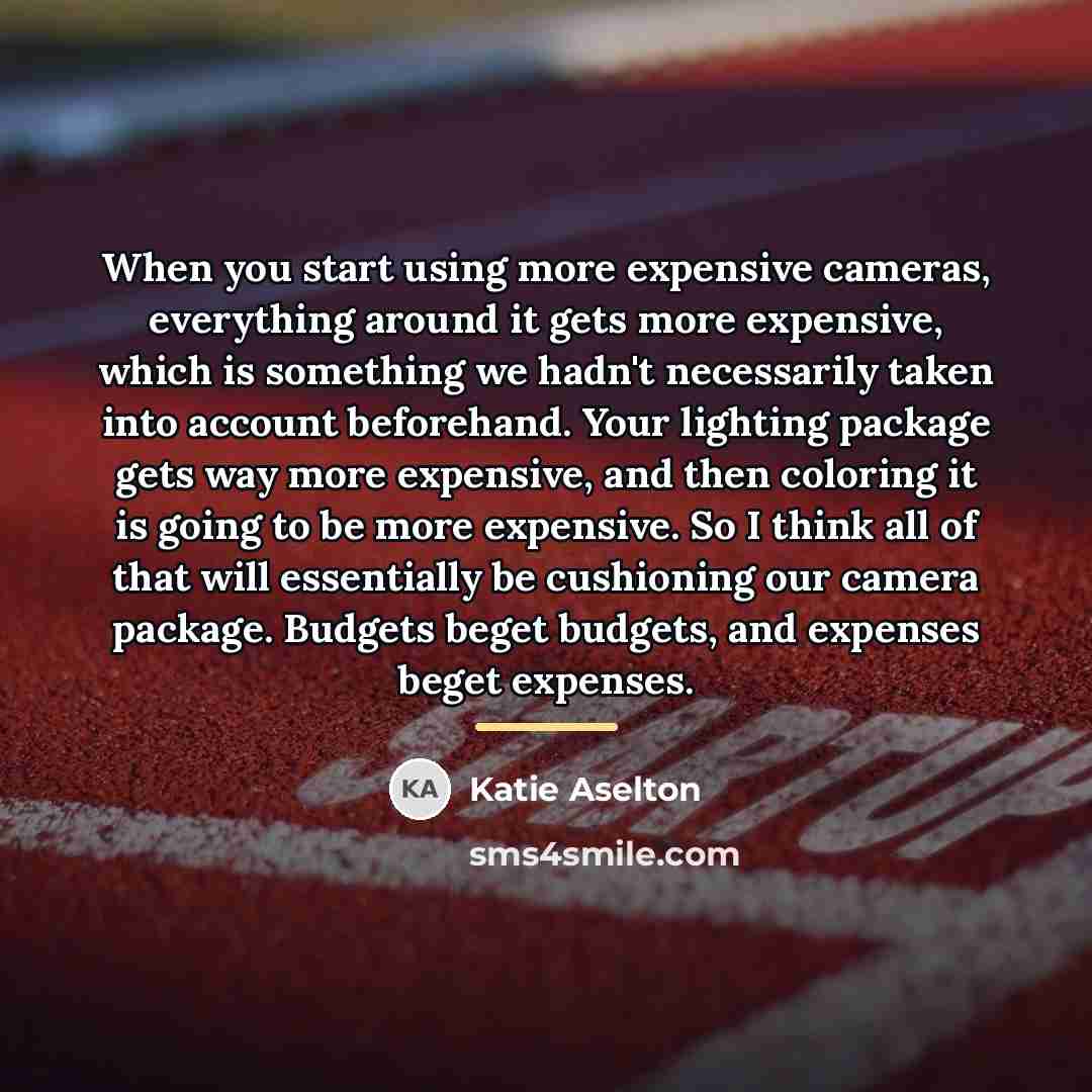 “When you start using more expensive cameras, everything around it…” quote by Katie Aselton