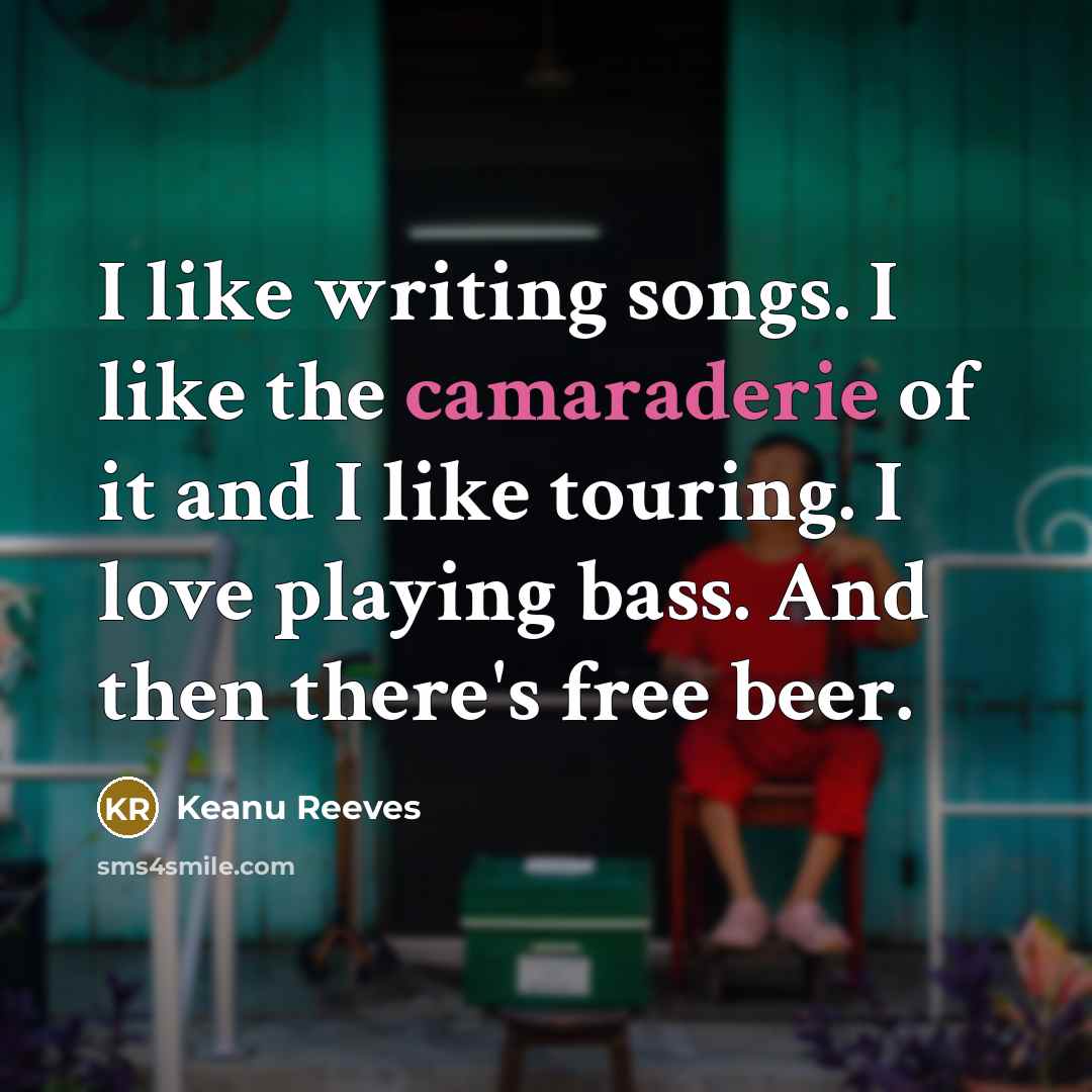 “I like writing songs. I like the camaraderie of it…” quote by Keanu Reeves