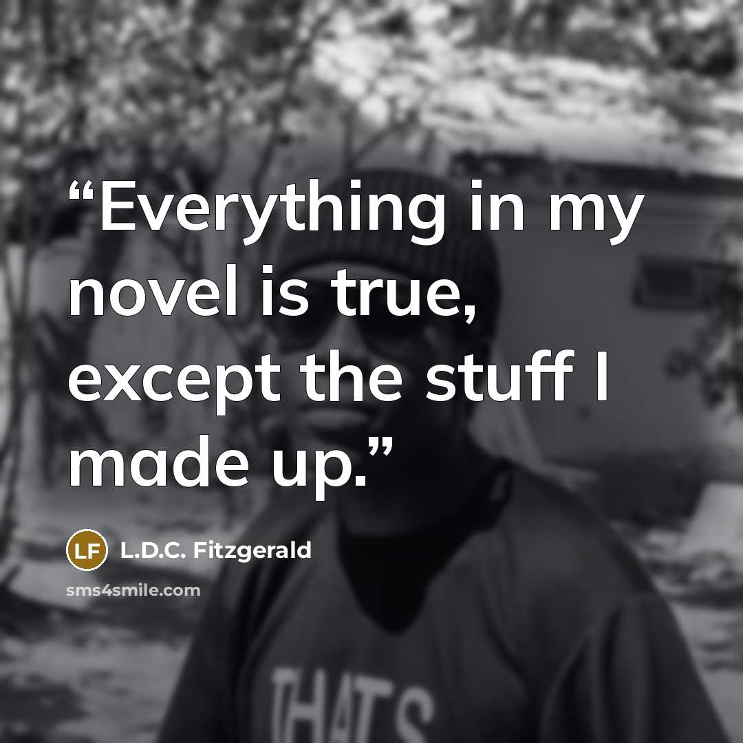 “Everything in my novel is true, except the stuff I made up.” quote by L.D.C. Fitzgerald