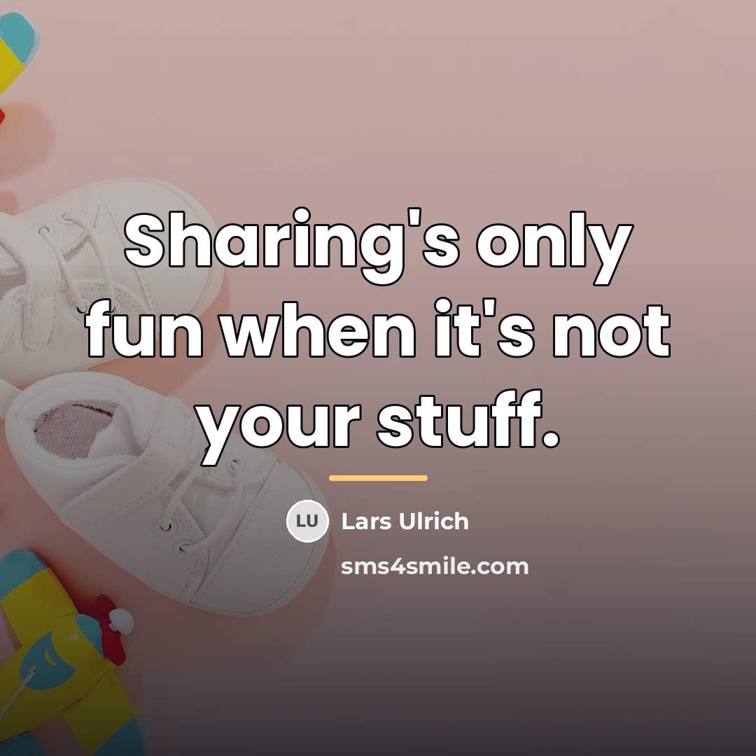 “Sharing's only fun when it's not your stuff.…” quote by Lars Ulrich