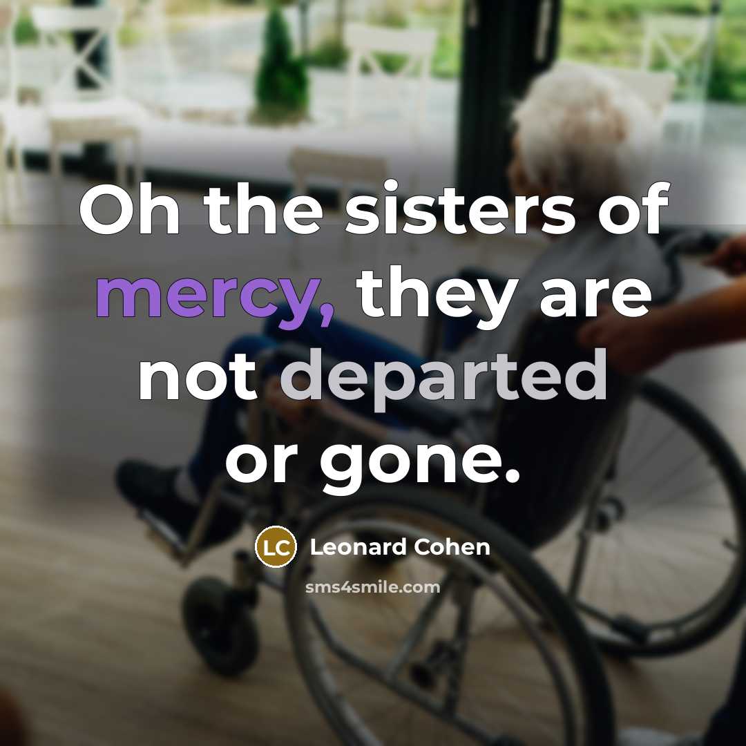 “Oh the sisters of mercy, they are not departed or…” quote by Leonard Cohen