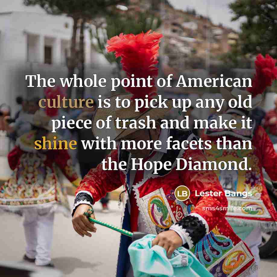 “The whole point of American culture is to pick up…” quote by Lester Bangs