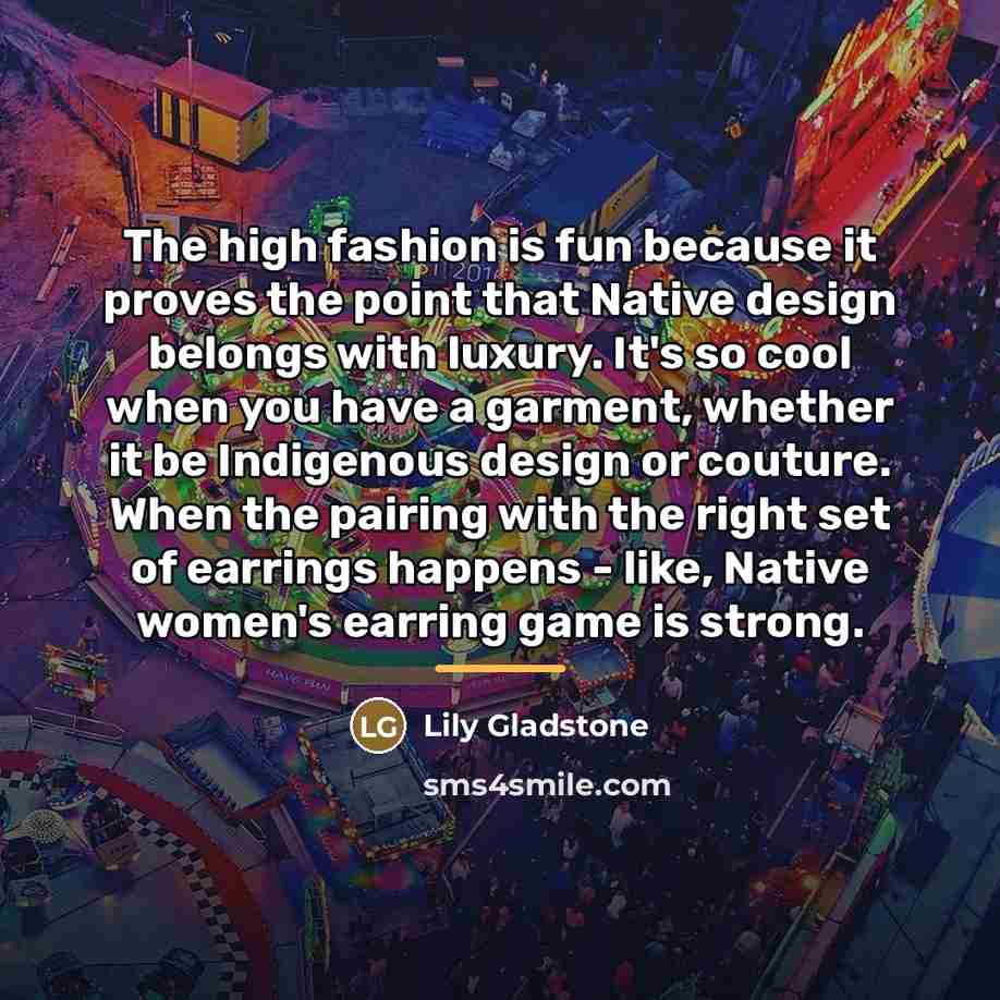 “The high fashion is fun because it proves the point…” quote by Lily Gladstone