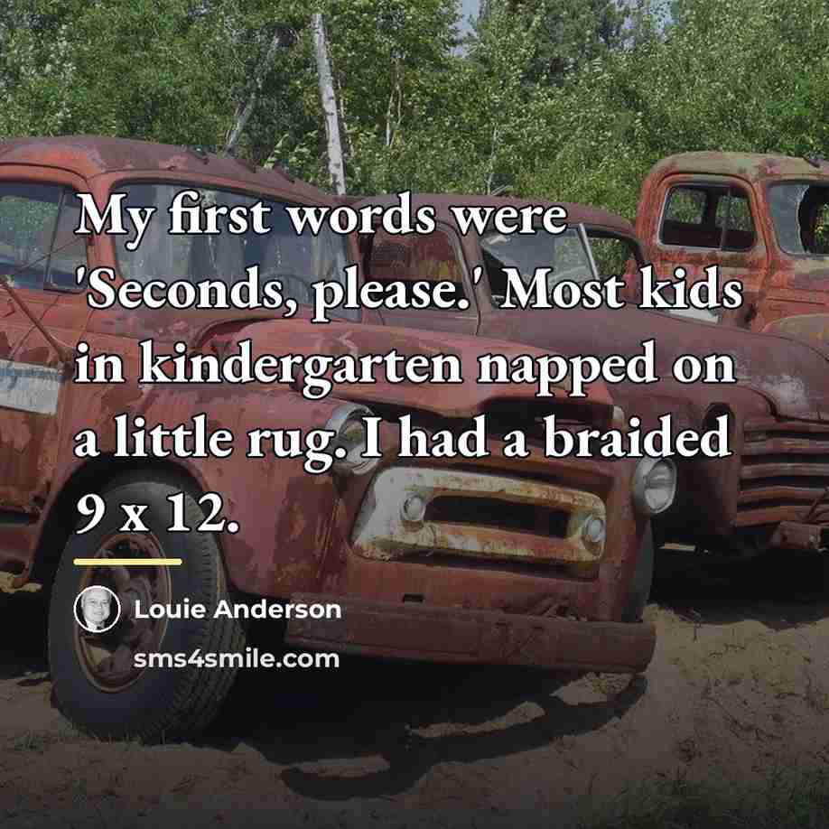 “My first words were 'Seconds, please.' Most kids in kindergarten…” quote by Louie Anderson