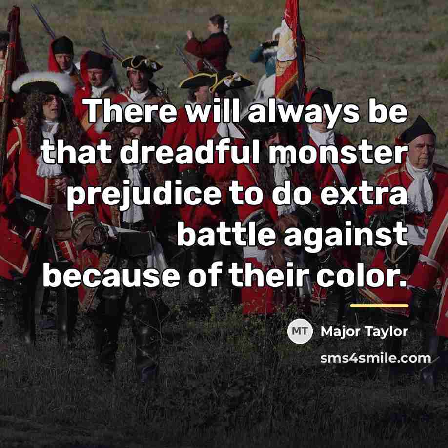 “There will always be that dreadful monster prejudice to do…” quote by Major Taylor