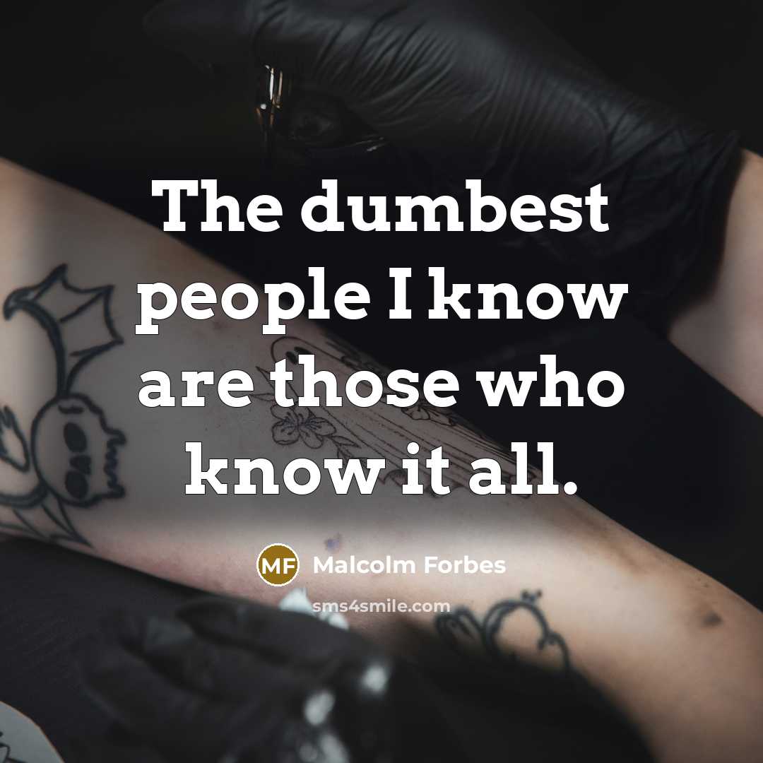 “The dumbest people I know are those who know it…” quote by Malcolm Forbes