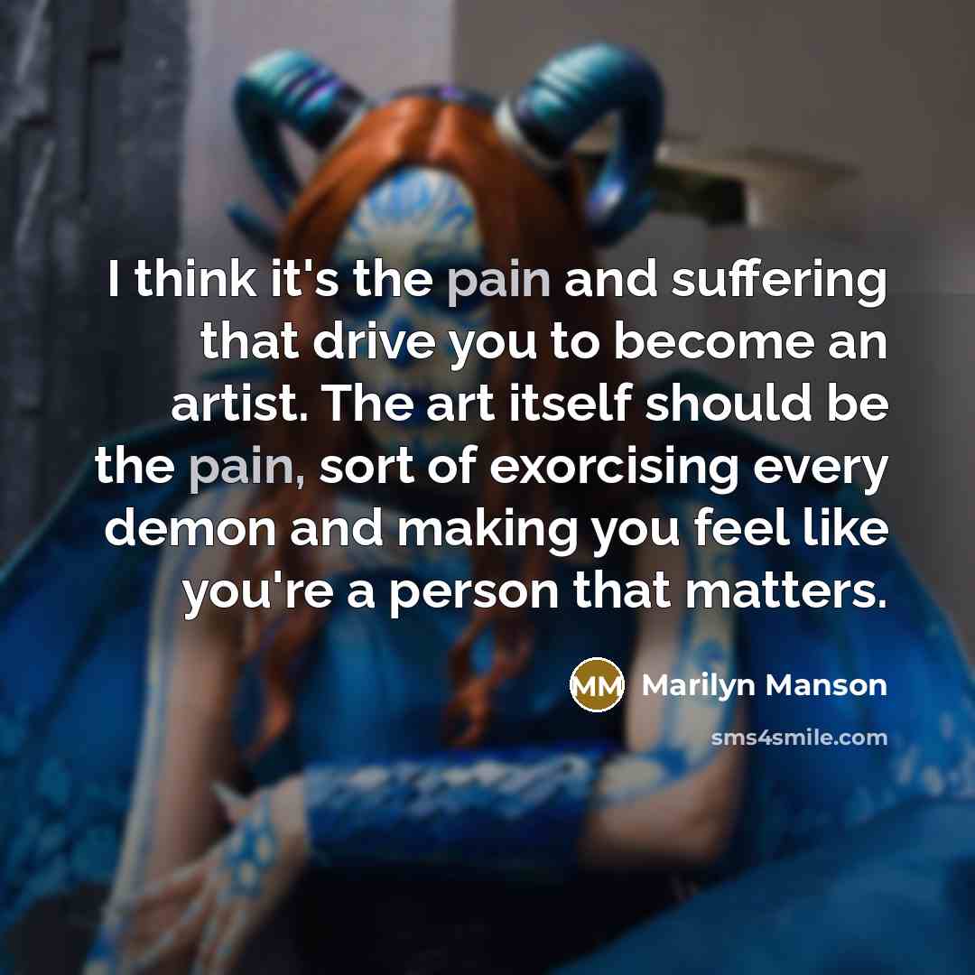 “I think it's the pain and suffering that drive you…” quote by Marilyn Manson