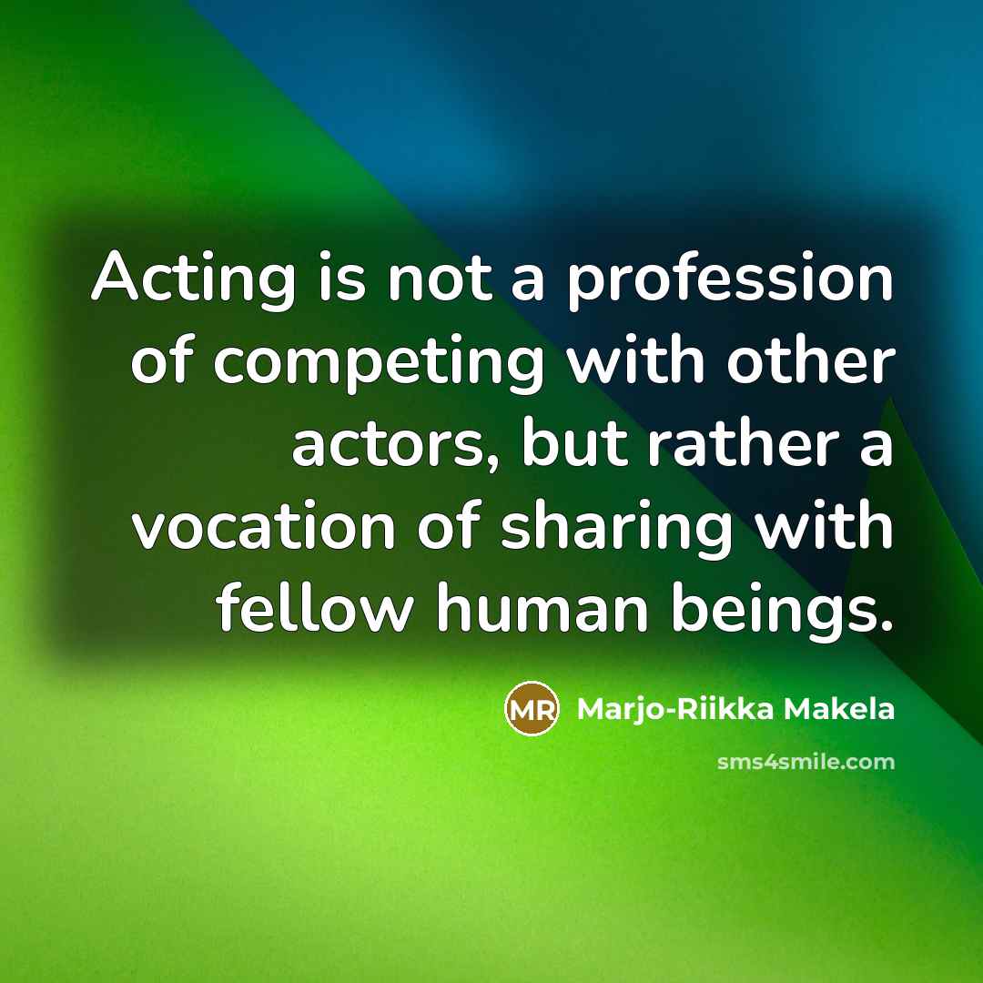 “Acting is not a profession of competing with other actors,…” quote by Marjo-Riikka Makela
