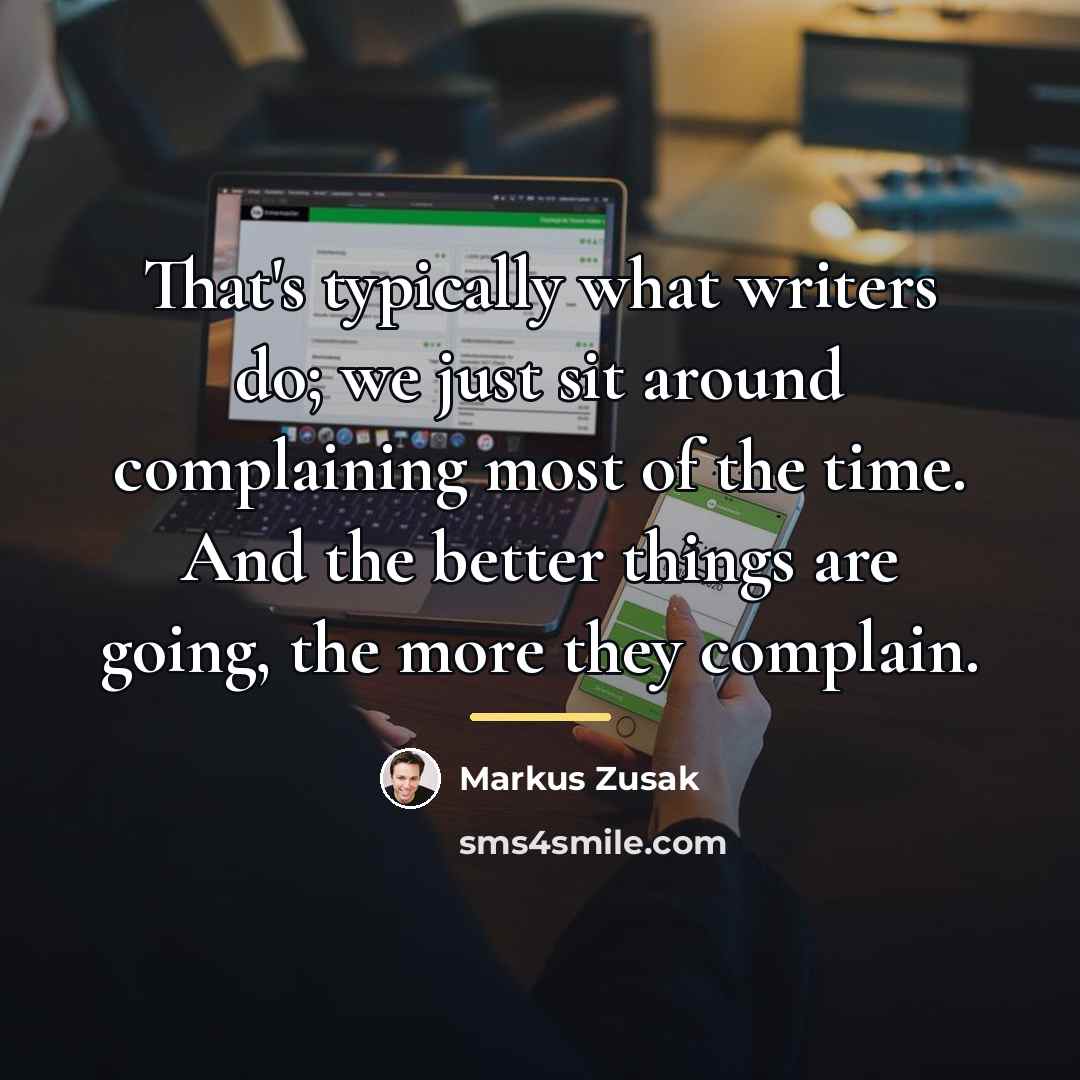 “That's typically what writers do; we just sit around complaining…” quote by Markus Zusak