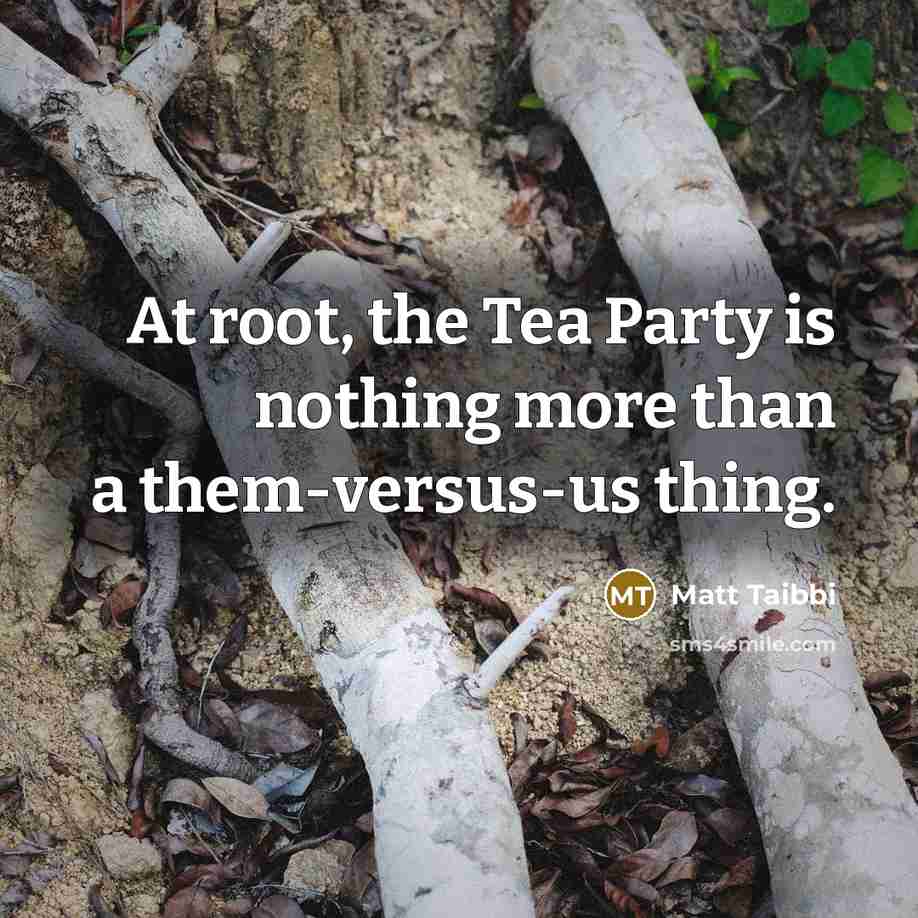 “At root, the Tea Party is nothing more than a…” quote by Matt Taibbi