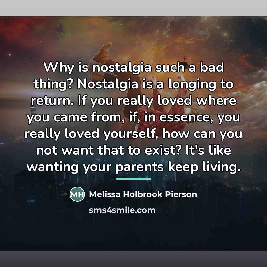 “Why is nostalgia such a bad thing? Nostalgia is a…” quote by Melissa Holbrook Pierson