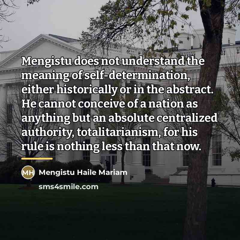 “Mengistu does not understand the meaning of self-determination, either historically…” quote by Mengistu Haile Mariam