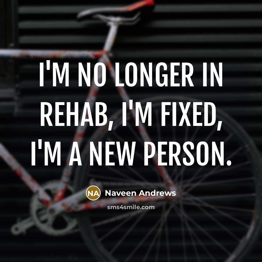 “I'm no longer in rehab, I'm fixed, I'm a new…” quote by Naveen Andrews