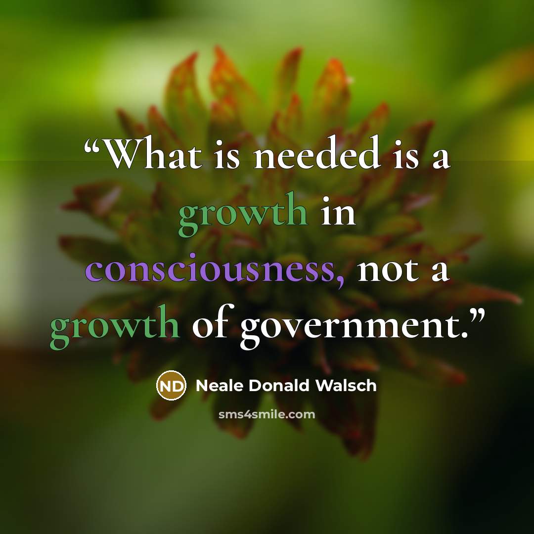 “What is needed is a growth in consciousness, not a growth of government.” quote by Neale Donald Walsch
