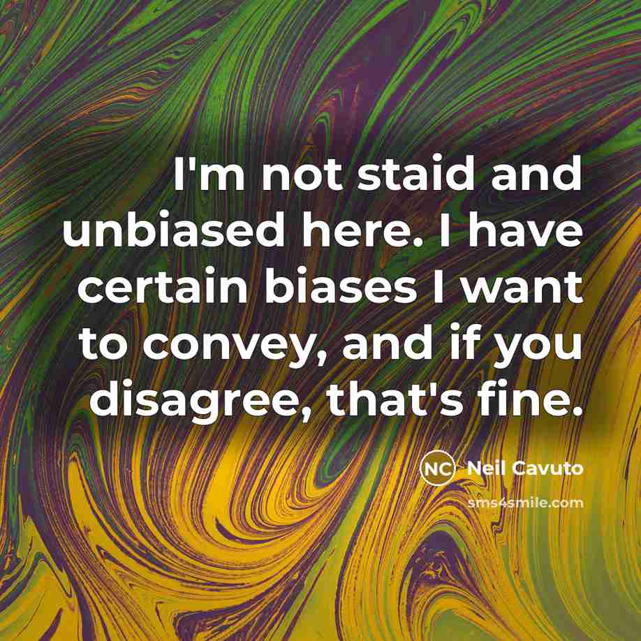 “I'm not staid and unbiased here. I have certain biases…” quote by Neil Cavuto