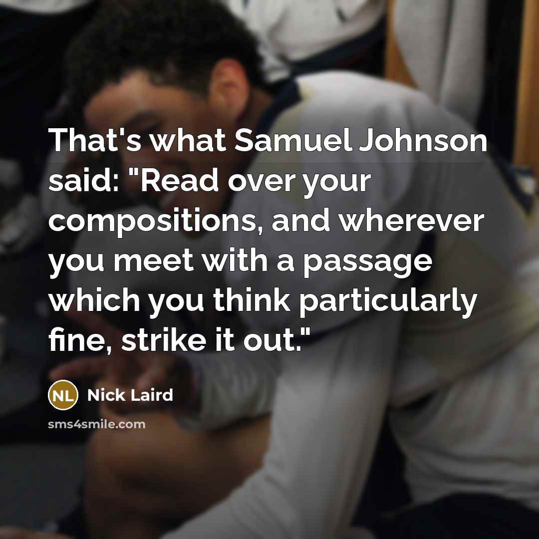“That's what Samuel Johnson said: "Read over your compositions, and…” quote by Nick Laird