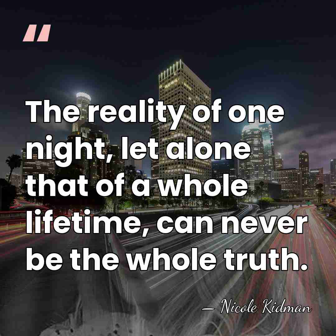 The reality of one night, let alone that of a whole lifetime,&hellip; - Nicole Kidman