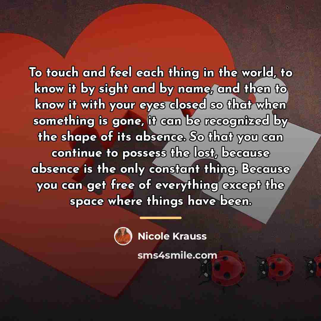 “To touch and feel each thing in the world, to…” quote by Nicole Krauss