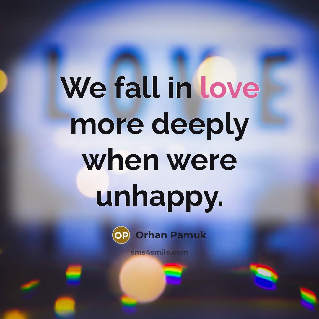 “We fall in love more deeply when were unhappy.” quote by Orhan Pamuk