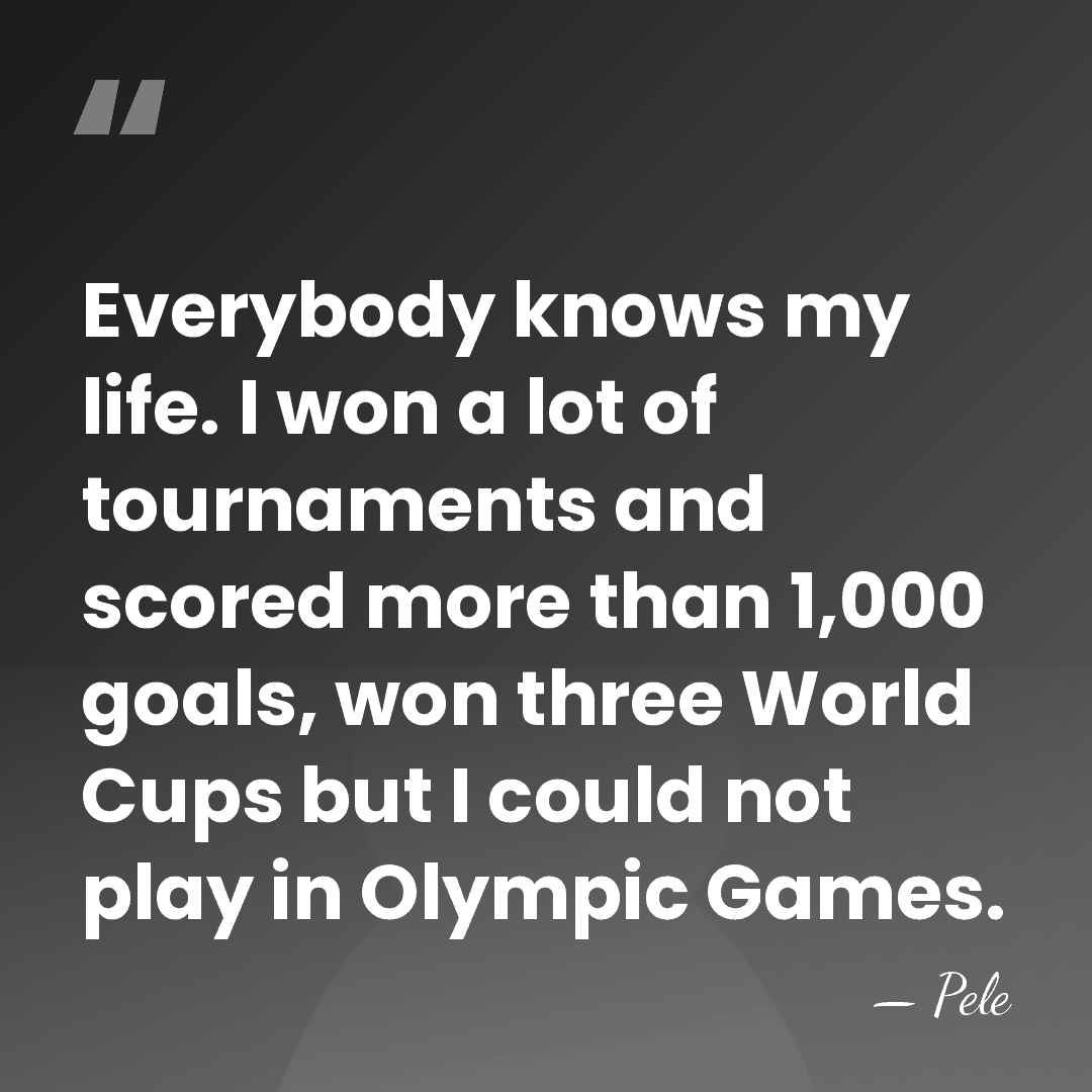 Everybody knows my life. I won a lot of tournaments and scored&hellip; - Pele