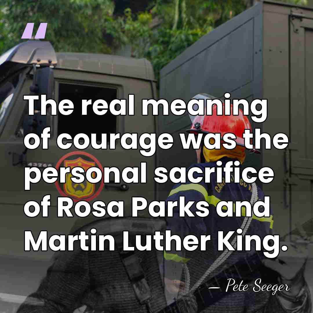 The real meaning of courage was the personal sacrifice of Rosa Parks&hellip; - Pete Seeger