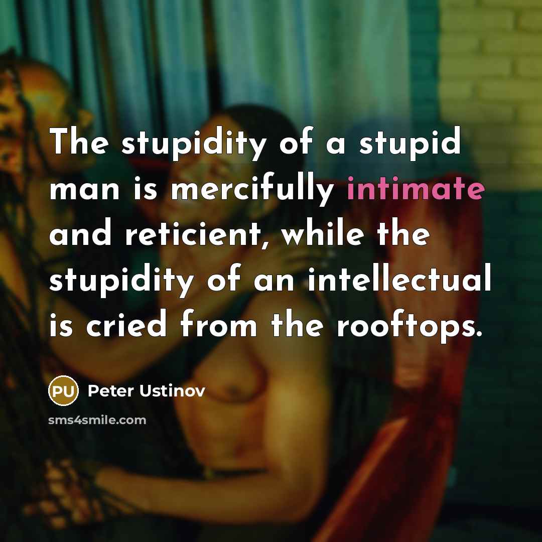 “The stupidity of a stupid man is mercifully intimate and…” quote by Peter Ustinov